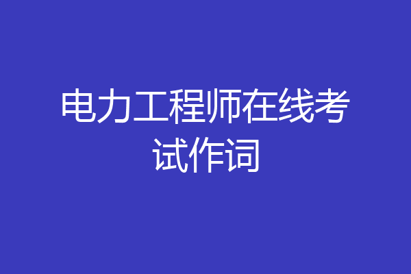 电力工程师在线考试作词