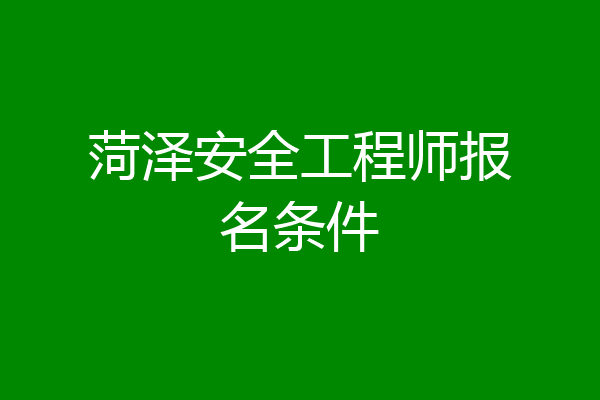 菏泽安全工程师报名条件