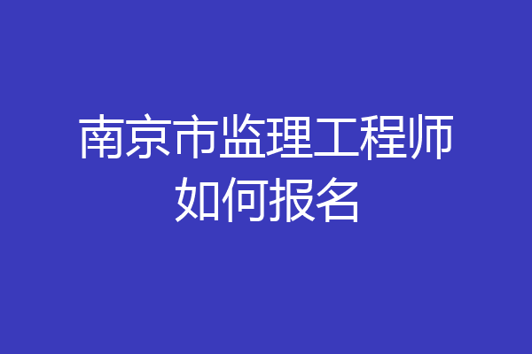 南京市监理工程师如何报名