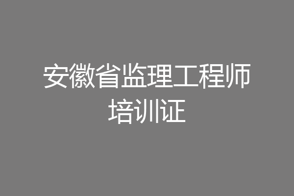 安徽省监理工程师培训证