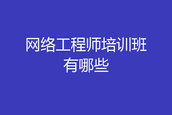 网络工程师培训班有哪些