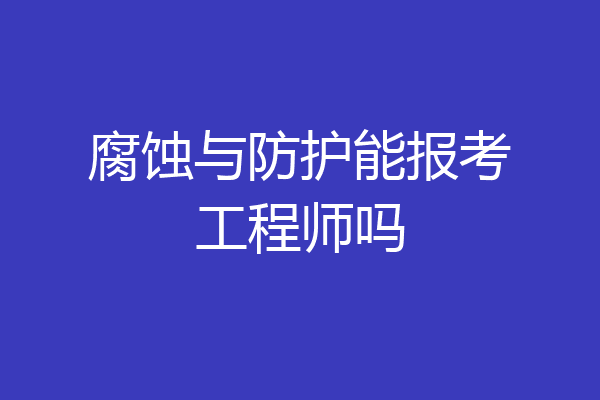 腐蚀与防护能报考工程师吗