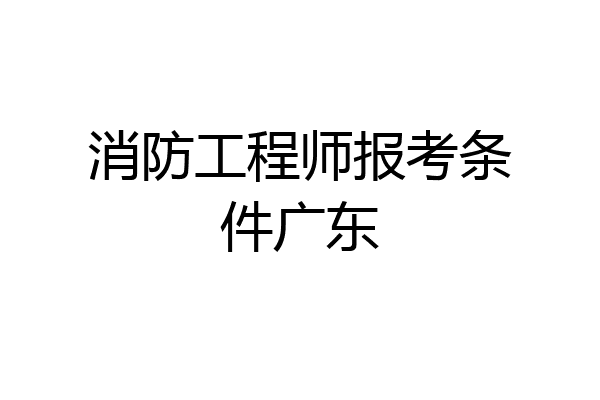 消防工程师报考条件广东