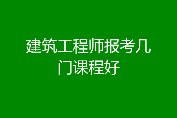 建筑工程师报考几门课程好