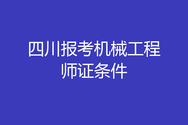 四川报考机械工程师证条件