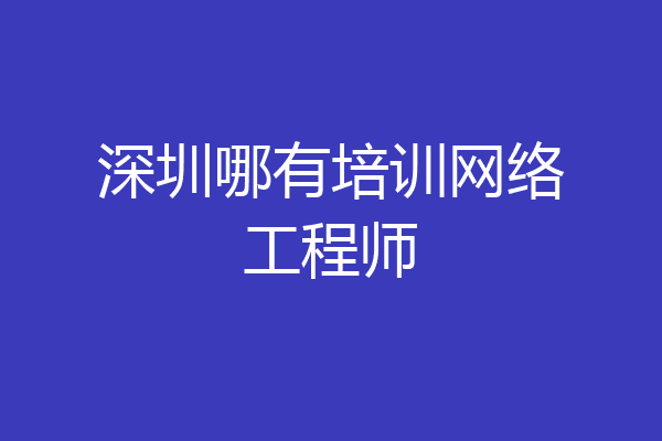 深圳哪有培训网络工程师