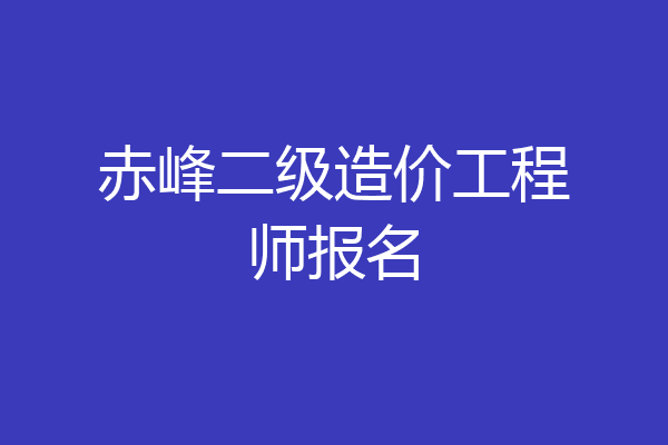 赤峰二级造价工程师报名