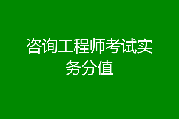 咨询工程师考试实务分值