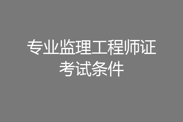 专业监理工程师证考试条件