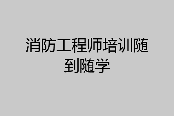 消防工程师培训随到随学