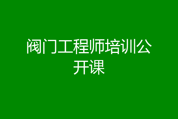 阀门工程师培训公开课
