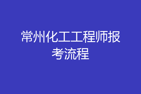 常州化工工程师报考流程