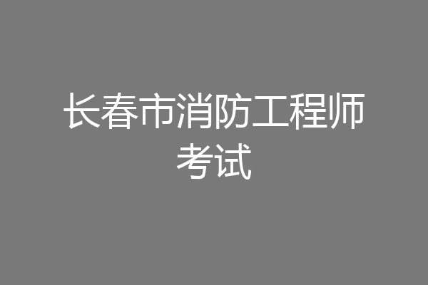 长春市消防工程师考试