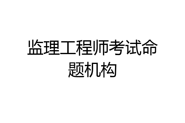监理工程师考试命题机构