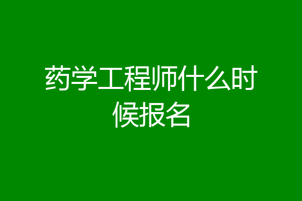 药学工程师什么时候报名