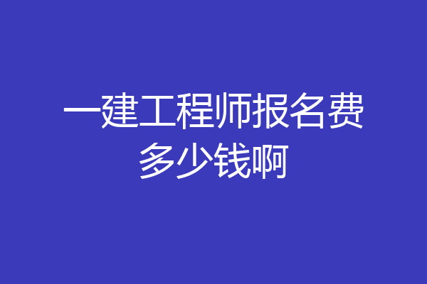 一建工程师报名费多少钱啊