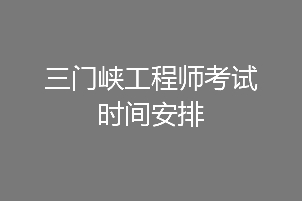 三门峡工程师考试时间安排