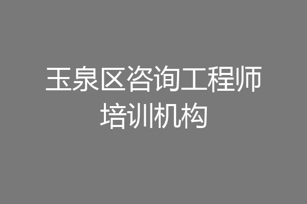 玉泉区咨询工程师培训机构