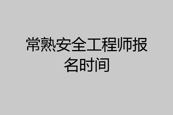 常熟安全工程师报名时间