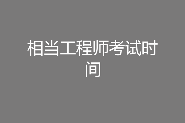 相当工程师考试时间