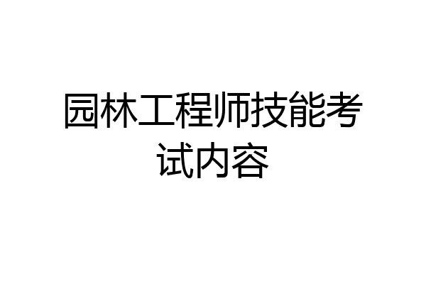 园林工程师技能考试内容