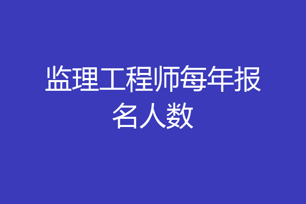 监理工程师每年报名人数