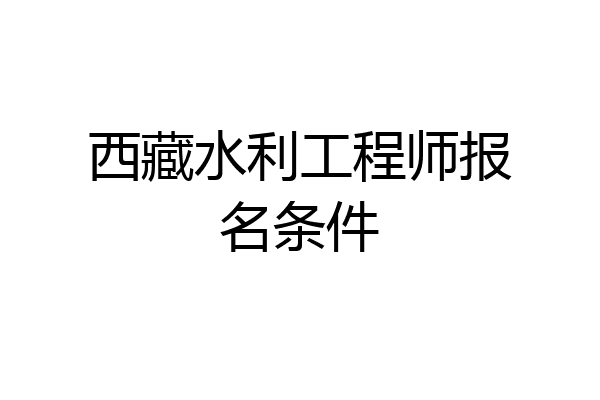 西藏水利工程师报名条件