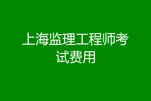 上海监理工程师考试费用