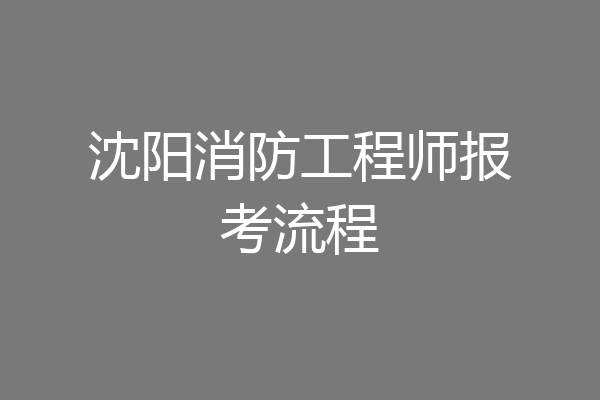 沈阳消防工程师报考流程