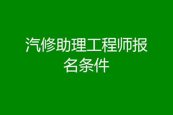 汽修助理工程师报名条件