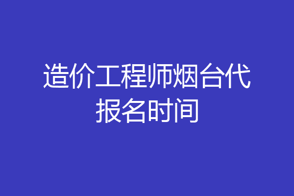 造价工程师烟台代报名时间