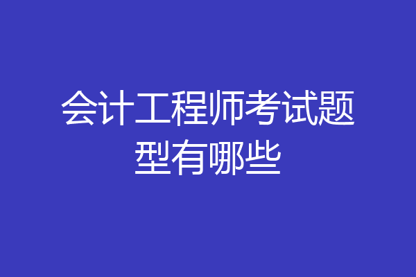 会计工程师考试题型有哪些