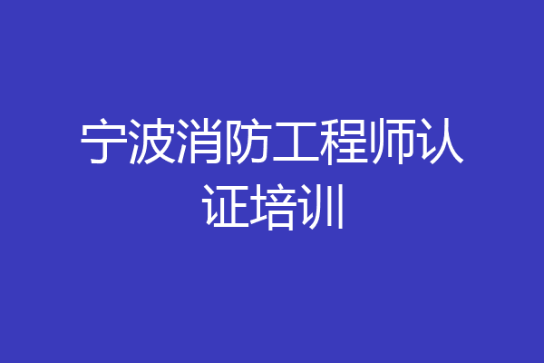 宁波消防工程师认证培训