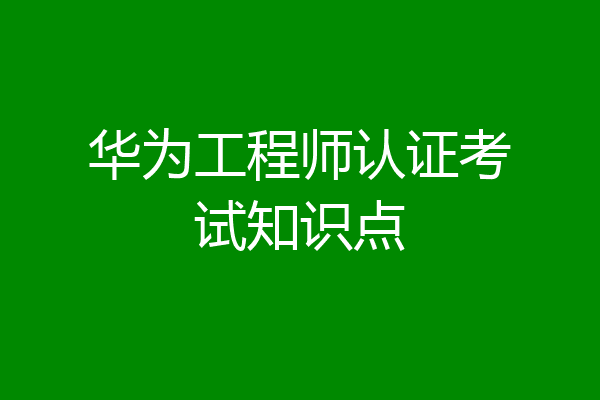 华为工程师认证考试知识点