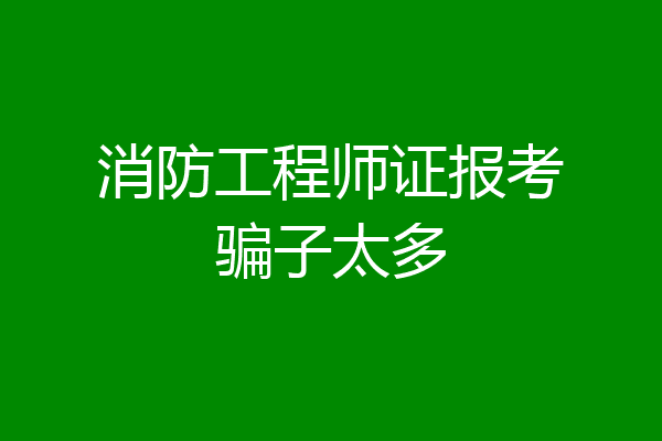 消防工程师证报考骗子太多