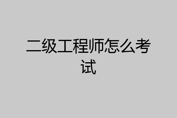 二级工程师怎么考试