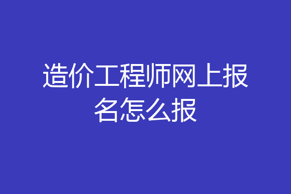 造价工程师网上报名怎么报