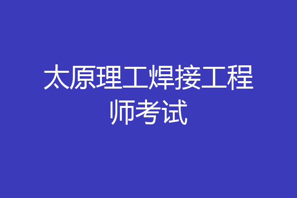 太原理工焊接工程师考试