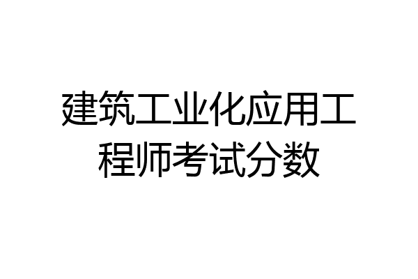 建筑工业化应用工程师考试分数