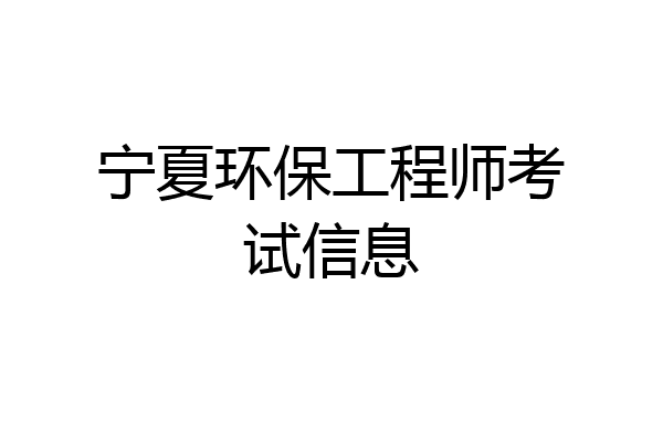 宁夏环保工程师考试信息