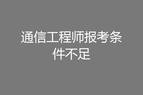 通信工程师报考条件不足