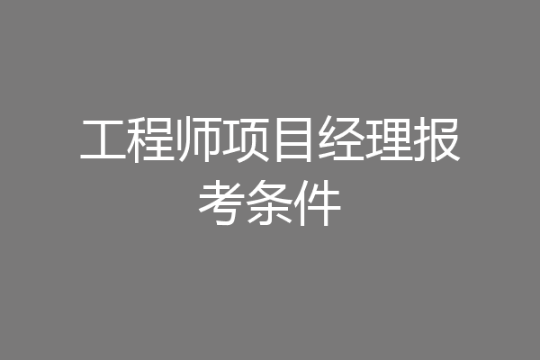 工程师项目经理报考条件