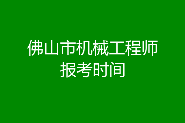 佛山市机械工程师报考时间