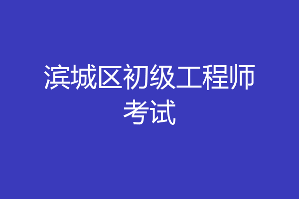 滨城区初级工程师考试