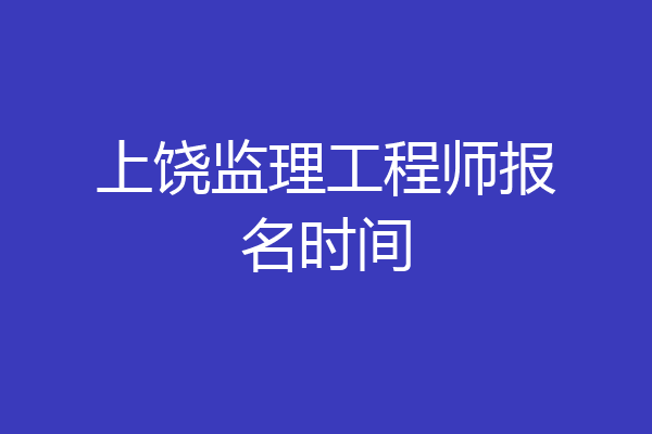 上饶监理工程师报名时间