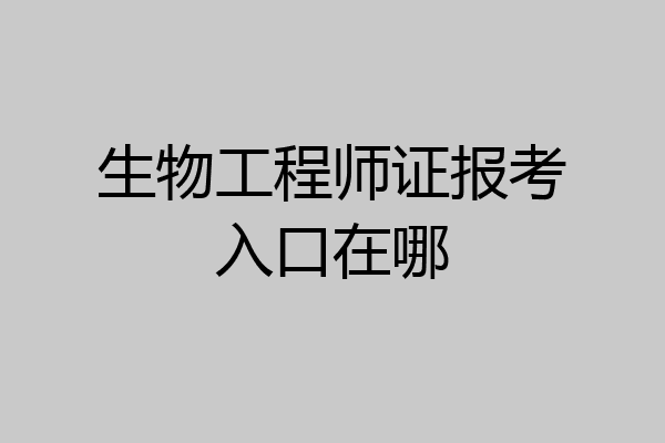 生物工程师证报考入口在哪