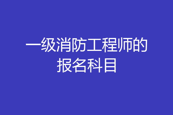 一级消防工程师的报名科目