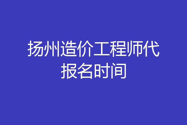 扬州造价工程师代报名时间