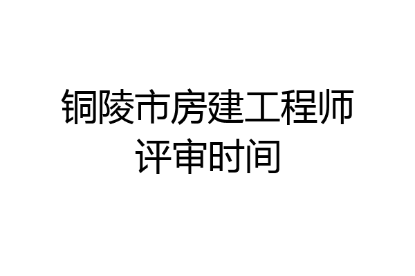 铜陵市房建工程师评审时间