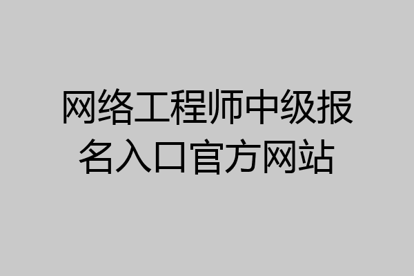 网络工程师中级报名入口官方网站